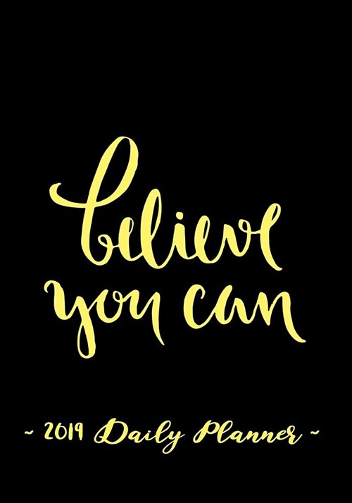 2019 Daily Planner - Believe You Can: 7 X 10, 12 Month Success Planner, 2019 Calendar, Daily, Weekly and Monthly Personal Planner, Goal Setting Journa (Paperback)