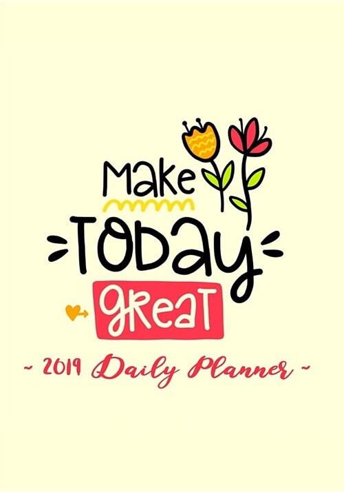 2019 Daily Planner - Make Today Great: 7 X 10, 12 Month Success Planner, 2019 Calendar, Daily, Weekly and Monthly Personal Planner, Goal Setting Journ (Paperback)