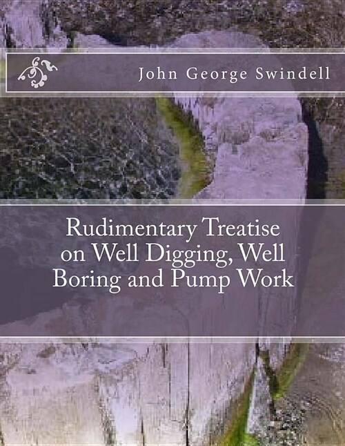 Rudimentary Treatise on Well Digging, Well Boring and Pump Work (Paperback)