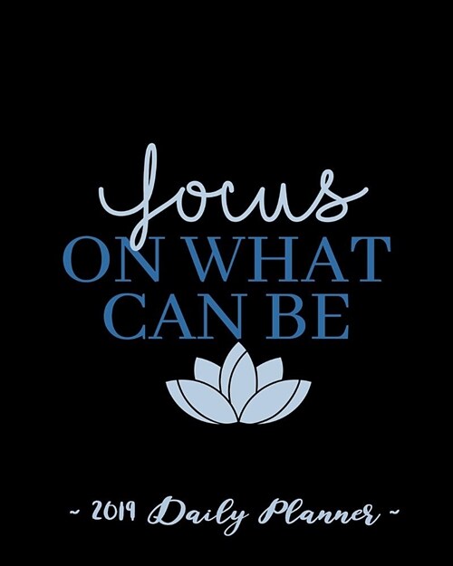 2019 Daily Planner - Focus on What Can Be: 8 X 10, 12 Month Success Planner, 2019 Calendar, Daily, Weekly and Monthly Personal Planner, Goal Setting J (Paperback)