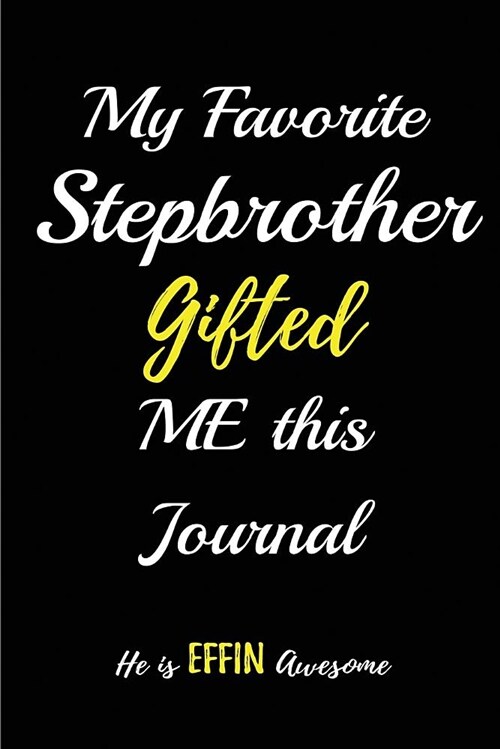 My Favorite Stepbrother Gifted Me This Journal. He Is Effin Awesome: Blank Lined Sibling Journals (6x9) for Family Keepsakes, Gifts (Funny and Gag) (Paperback)