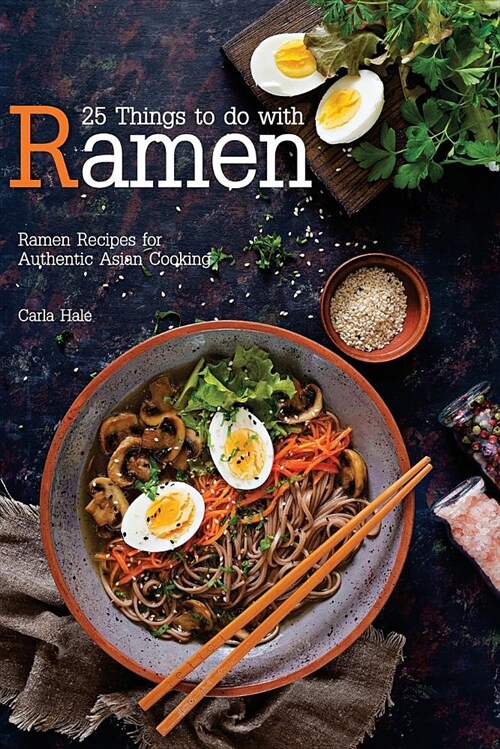 25 Things to Do with Ramen: Ramen Recipes for Authentic Asian Cooking (Paperback)