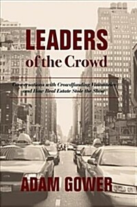 Leaders of the Crowd: Conversations with Crowdfunding Visionaries and How Real Estate Stole the Show (Hardcover, 2018)