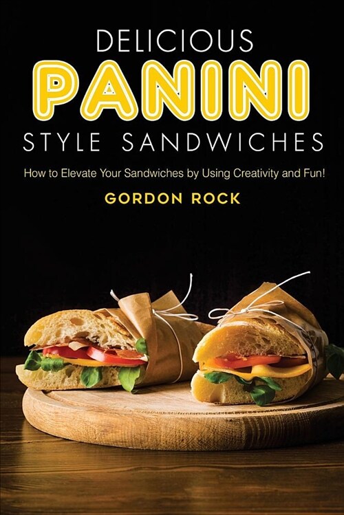 Delicious Panini Style Sandwiches: How to Elevate Your Sandwiches by Using Creativity and Fun! (Paperback)