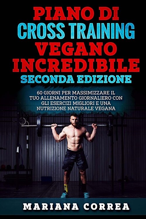 Piano Di Cross Training Vegano Incredibile Seconda Edizione: 60 Giorni Per Massimizzare Il Tuo Allenamento Giornaliero Con Gli Esercizi Migliori E Una (Paperback)