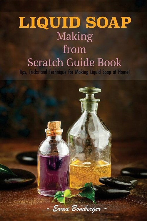 Liquid Soap Making from Scratch Guide Book: Tips, Tricks and Technique for Making Liquid Soap at Home! (Paperback)
