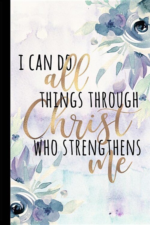 I Can Do All Things Through Christ Who Strengthens Me: Inspirational and Motivational Journal, Christian Notebook Diary, Graduate Gifts for Her, Gradu (Paperback)