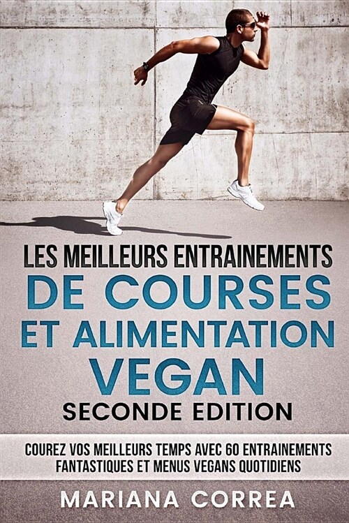 Les Meilleurs Entrainements de Courses Et Alimentation Vegan Seconde Edition: Courez Vos Meilleurs Temps Avec 60 Entrainements Fantastiques Et Menus V (Paperback)