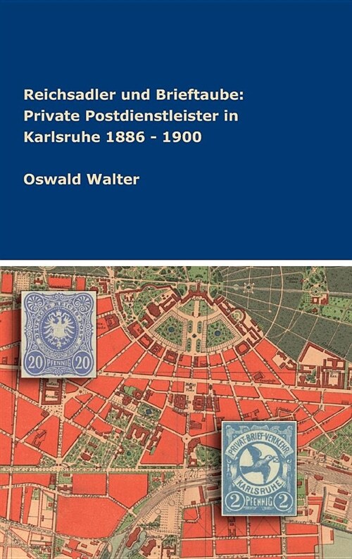 Reichsadler Und Brieftaube: Private Postdienstleister in Karlsruhe 1886 - 1900 (Hardcover)