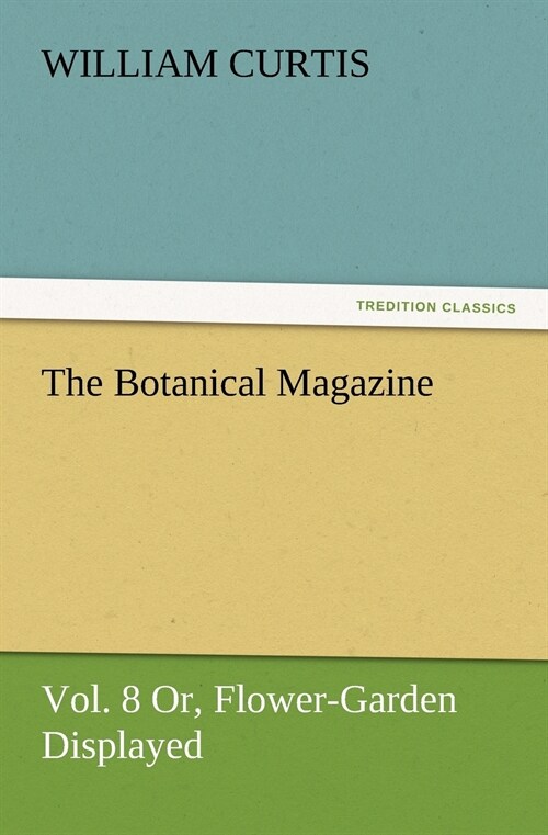 The Botanical Magazine Vol. 8 Or, Flower-Garden Displayed (Paperback)
