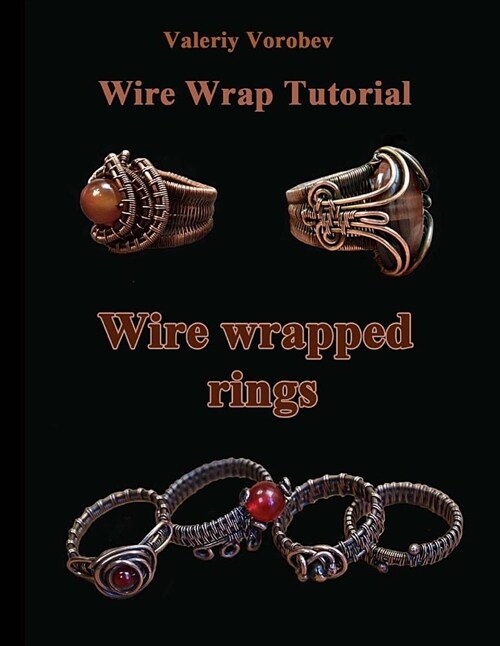 Wire Wrap Jewelry Tutorial. Wire Wrapped Rings.: Wire Wrapped Rings. a Step by Step Guide. an Illustrated Tutorial of the Wire Wrapping Art. (Paperback)