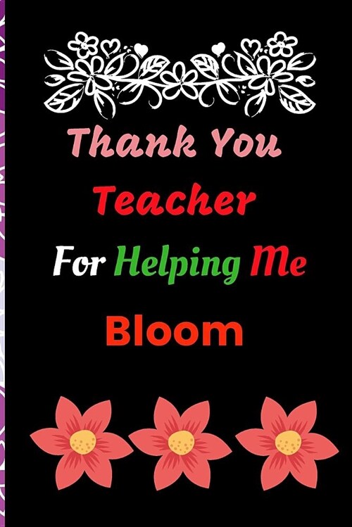 Teacher Notebook Gift: Thank You Teacher for Helping Me Bloom, Journal or Planner for Teacher Gift: Great for Teacher Appreciation/Thank You/ (Paperback)