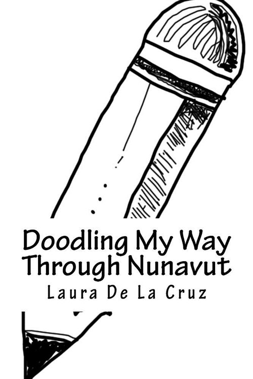 Doodling My Way Through Nunavut: A Doodle Journal to Use When Traveling So You Have a Record of All the People, Places and Things You Meet and See! (Paperback)