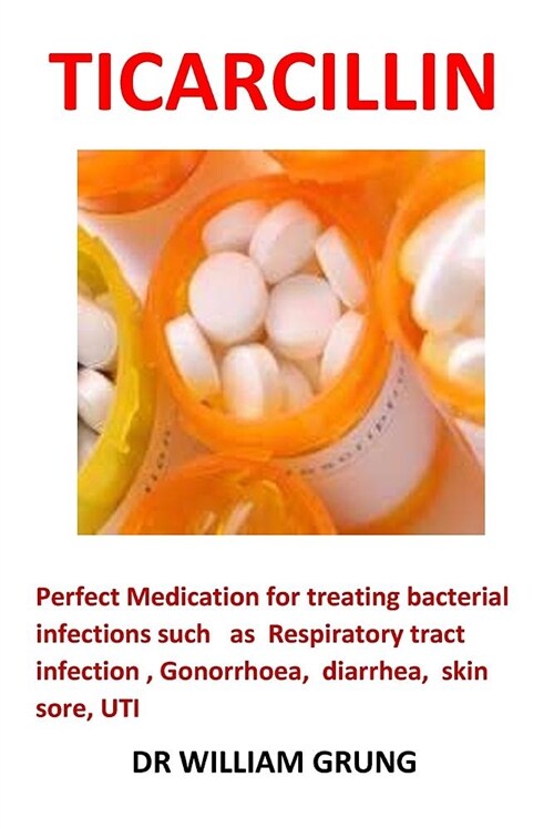 Ticarcillin: Perfect Medication for Treating Bacterial Infections Such as Respiratory Tract Infection, Gonorrhea, Diarrhea, Skin So (Paperback)