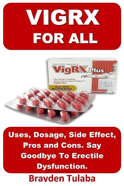 Vigrx for All: Uses, Dosage, Side Effect, Pros and Cons. Say Goodbye to Erectile Dysfunction. (Paperback)