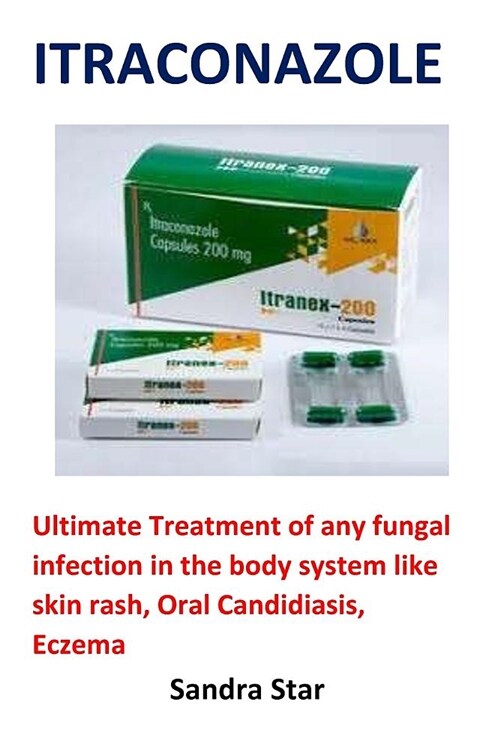 Itraconazole: Ultimate Treatment of Any Fungal Infection in the Body System Like Skin Rash, Oral Candidiasis, Eczema (Paperback)