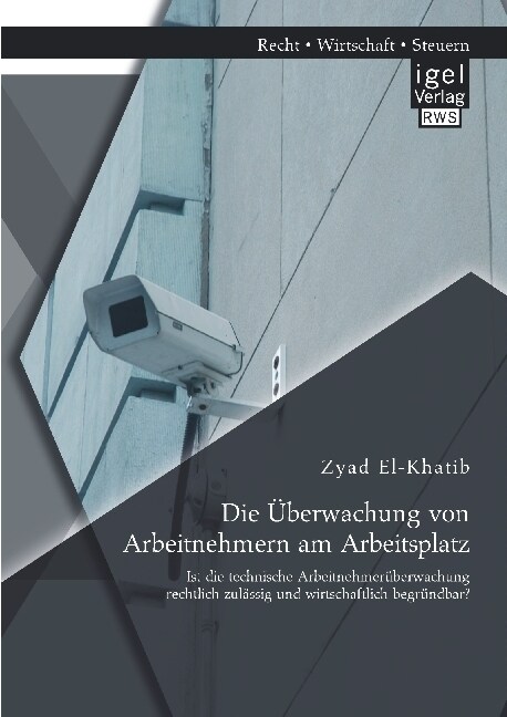 Die ?erwachung von Arbeitnehmern am Arbeitsplatz: Ist die technische Arbeitnehmer?erwachung rechtlich zul?sig und wirtschaftlich begr?dbar? (Paperback)