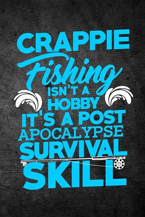 Crappie Fishing Isnt a Hobby Its a Post Apocalypse Survival Skill: Funny Fish Journal for Men: Blank Lined Notebook for Fisherman to Write Notes & W (Paperback)