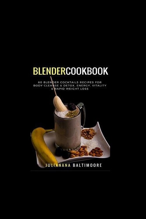 Blender Cookbook: 60 Blender Cocktails Recipes for Body Cleanse & Detox, Energy, Vitality & Rapid Weight Loss (Paperback)