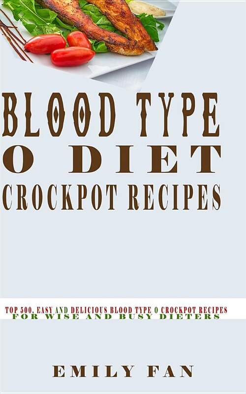 Blood Type O Diet Crock Pot Recipes: Top 500, Easy and Delicious Blood Type O Crock Pot Recipes for Wise and Busy Dieters (Paperback)
