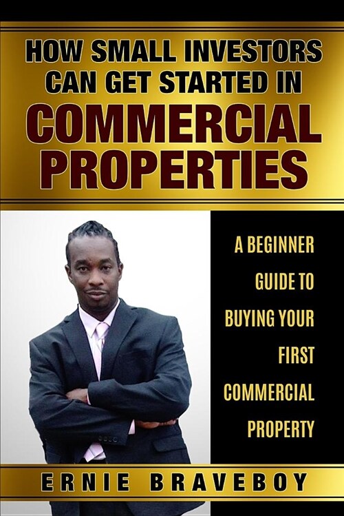 How Small Investors Can Get Started in Commercial Properties a Beginner Guide to Buying Your First Commercial Property .: Get Started in Commercial Re (Paperback)