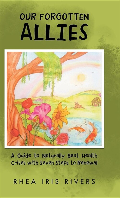 Our Forgotten Allies: A Guide to Naturally Beat Health Crises with Seven Steps to Renewal (Hardcover)