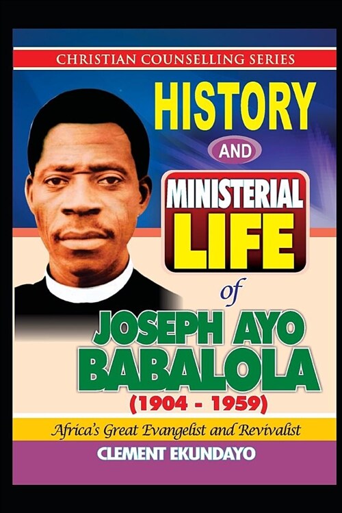 History and Ministerial Life of Apostle Joseph Ayo Babalola (1904-1959): Africas Great Evangelist and Revivalist (Paperback)