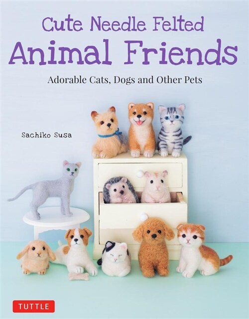 Cute Needle Felted Animal Friends: Adorable Cats, Dogs and Other Pets (Paperback)