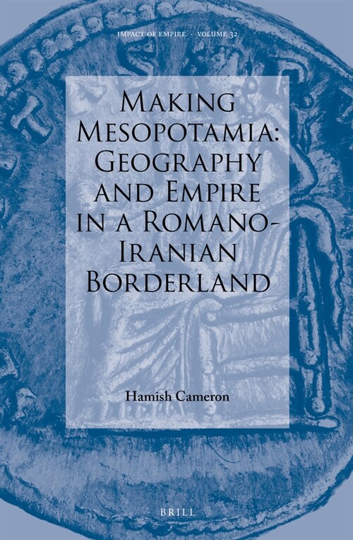 Making Mesopotamia: Geography and Empire in a Romano-Iranian Borderland (Hardcover)