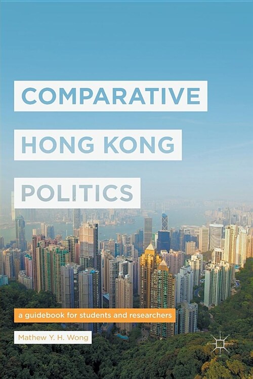 Comparative Hong Kong Politics: A Guidebook for Students and Researchers (Paperback)