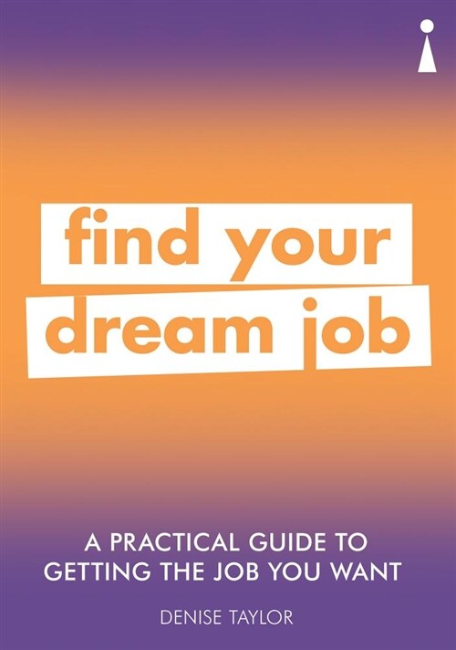 A Practical Guide to Getting the Job you Want : Find Your Dream Job (Paperback)