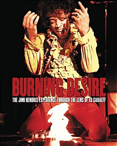 Burning Desire - Jimi Hendrix: The Jimi Hendrix Experience Through the Lens of Ed Caraeff (Hardcover)