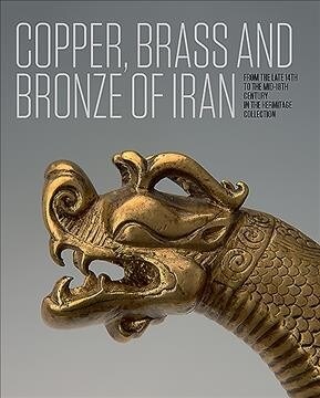 Iranian Copper, Brass and Bronze : Of the late 14th to the mid-18th centuries in the Collection of the State Hermitage Museum (Hardcover)