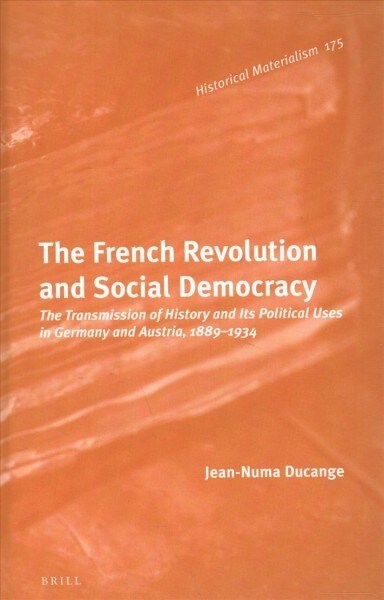 The French Revolution and Social Democracy: The Transmission of History and Its Political Uses in Germany and Austria, 1889-1934 (Hardcover)