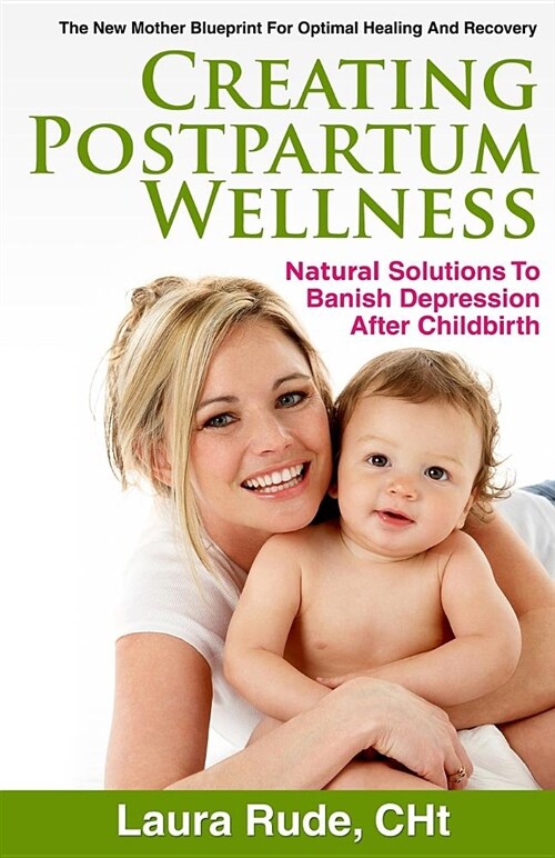 Creating Postpartum Wellness: Natural Solutions to Banish Depression After Chilbirth (Paperback)