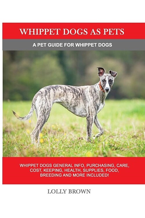 Whippet Dogs as Pets: Whippet Dogs General Info, Purchasing, Care, Cost, Keeping, Health, Supplies, Food, Breeding and More Included! a Pet (Paperback)