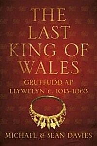 The Last King of Wales : Gruffudd Ap Llywelyn c. 1013-1063 (Paperback)