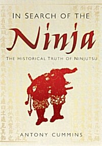 In Search of the Ninja : The Historical Truth of Ninjutsu (Hardcover)