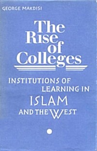 The Rise of Colleges : Institutions of Learning in Islam and the West (Hardcover)