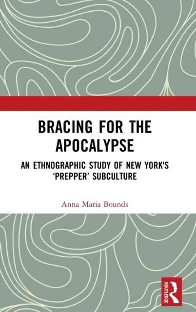 Bracing for the Apocalypse : An Ethnographic Study of New Yorks ‘Prepper’ Subculture (Hardcover)