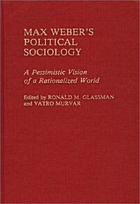 Max Webers Political Sociology: A Pessimistic Vision of a Rationalized World (Hardcover)