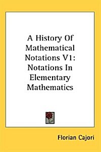 A History of Mathematical Notations V1: Notations in Elementary Mathematics (Hardcover)