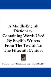A Middle-English Dictionary: Containing Words Used by English Writers from the Twelfth to the Fifteenth Century                                        (Hardcover)