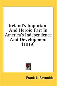 Irelands Important and Heroic Part in Americas Independence and Development (1919) (Hardcover)