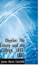 Oberlin: The Colony and the College, 1833-1883 (Paperback)