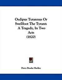 Oedipus Tyrannus or Swellfoot the Tyrant: A Tragedy, in Two Acts (1820) (Paperback)