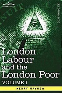 London Labour and the London Poor: A Cyclopaedia of the Condition and Earnings of Those That Will Work, Those That Cannot Work, and Those That Will No (Hardcover)