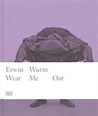 Erwin Wurm: Wear Me Out (Hardcover)