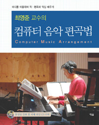 (최영준 교수의) 컴퓨터 음악 편곡법 =미디를 이용하여 작·편곡과 믹싱 배우기 /Computer music arrangement 