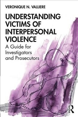 Understanding Victims of Interpersonal Violence: A Guide for Investigators and Prosecutors (Paperback)